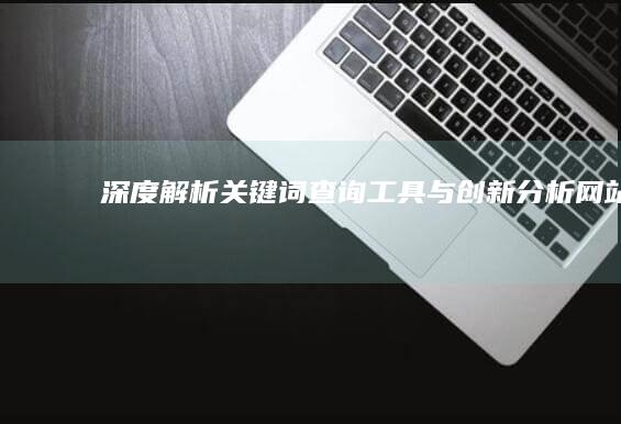 深度解析：关键词查询工具与创新分析网站